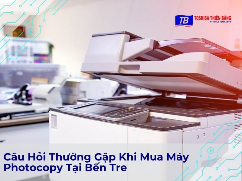 Câu Hỏi Thường Gặp Khi Mua Máy Photocopy Tại Bến Tre