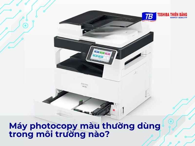 Máy photocopy màu thường dùng trong môi trường nào?