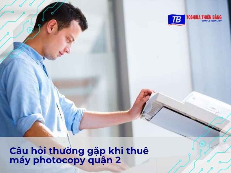 Câu hỏi thường gặp khi thuê máy photocopy quận 2