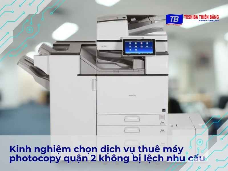 Kinh nghiệm chọn dịch vụ thuê máy photocopy quận 2 không bị lệch nhu cầu