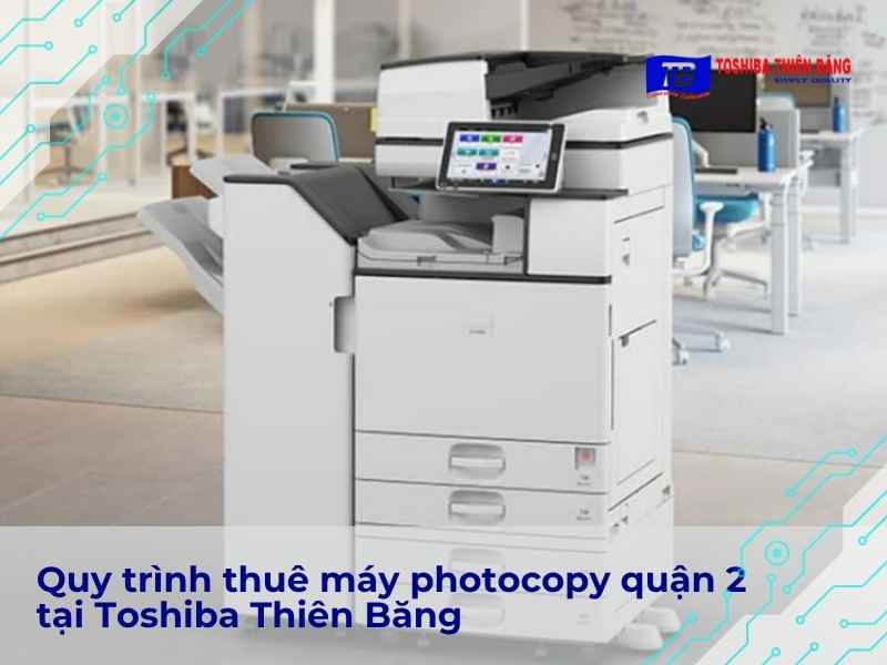 Quy trình thuê máy photocopy quận 2 tại Toshiba Thiên Băng