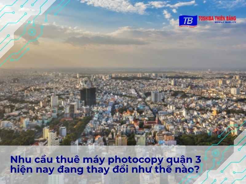 Nhu cầu thuê máy photocopy quận 3 hiện nay đang thay đổi như thế nào?