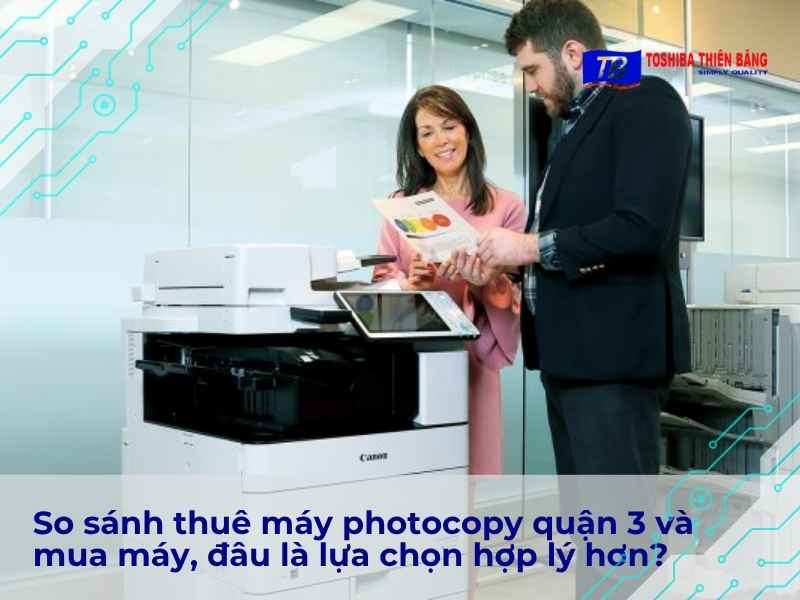 So sánh thuê máy photocopy quận 3 và mua máy, đâu là lựa chọn hợp lý hơn?