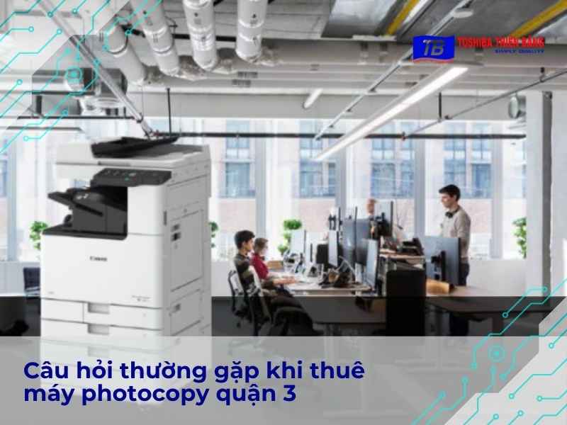 Câu hỏi thường gặp khi thuê máy photocopy quận 3