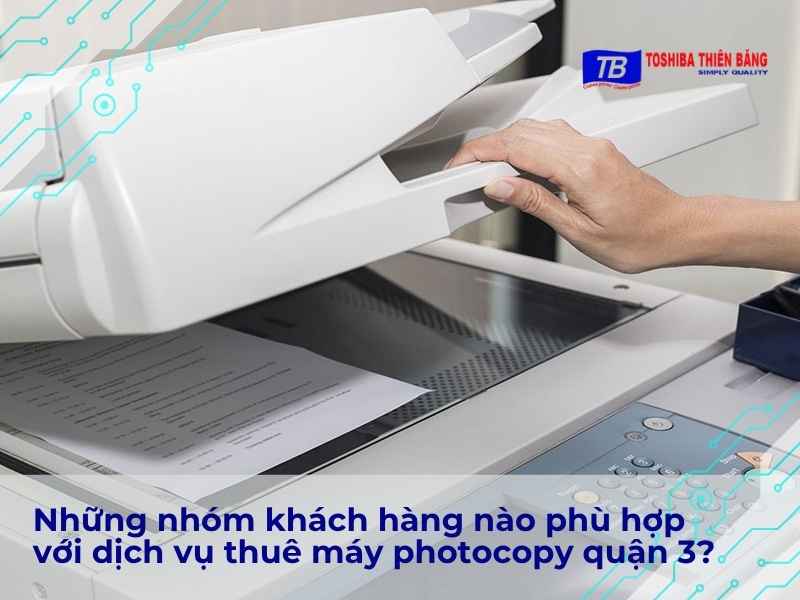 Những nhóm khách hàng nào phù hợp với dịch vụ thuê máy photocopy quận 3?