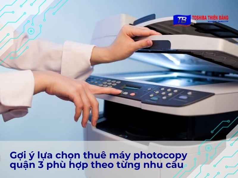 Gợi ý lựa chọn thuê máy photocopy quận 3 phù hợp theo từng nhu cầu