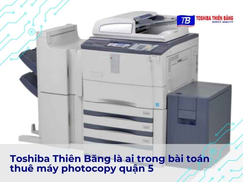 Toshiba Thiên Băng là ai trong bài toán thuê máy photocopy quận 5