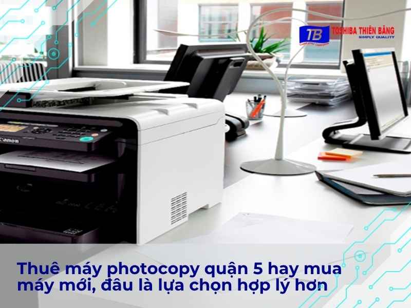Thuê máy photocopy quận 5 hay mua máy mới, đâu là lựa chọn hợp lý hơn