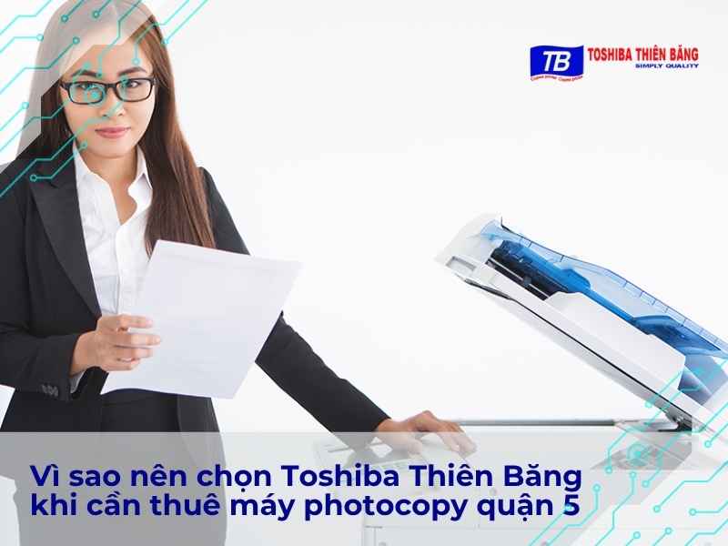 Vì sao nên chọn Toshiba Thiên Băng khi cần thuê máy photocopy quận 5