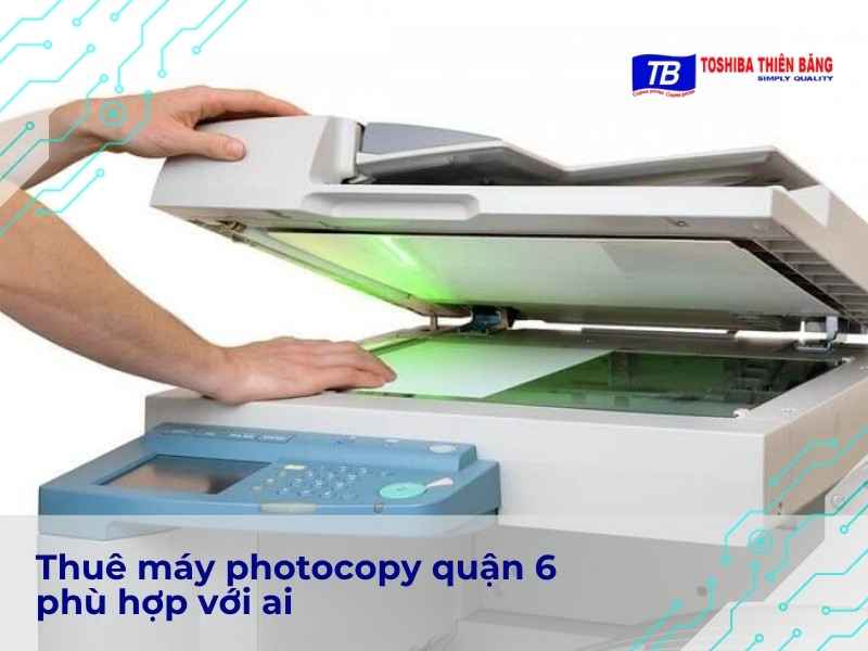 Thuê máy photocopy quận 6 phù hợp với ai