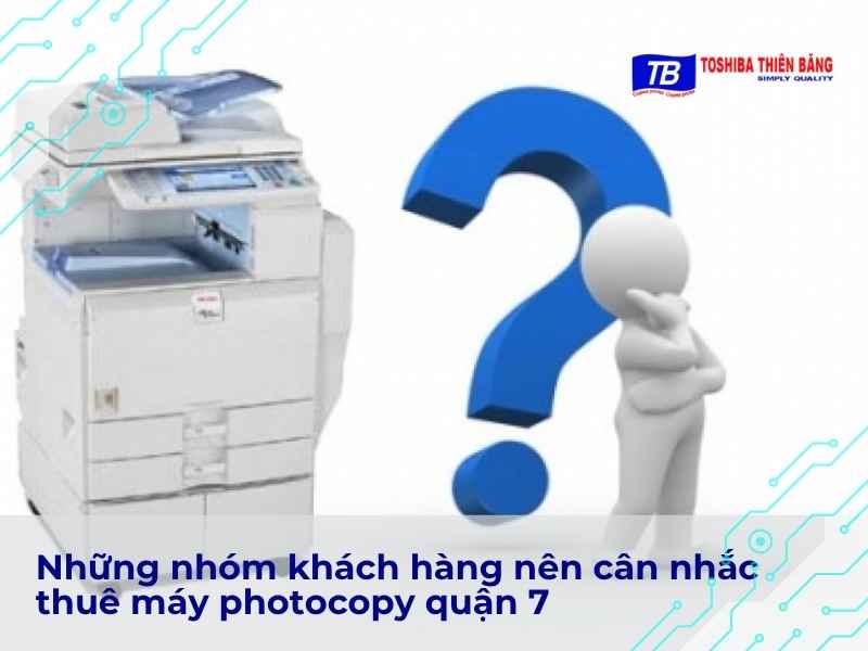 Những nhóm khách hàng nên cân nhắc thuê máy photocopy quận 7