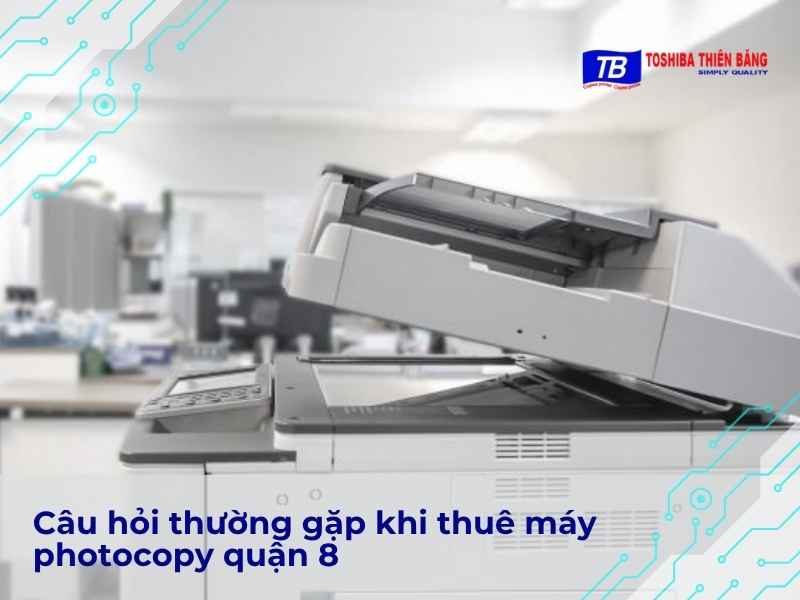Câu hỏi thường gặp khi thuê máy photocopy quận 8