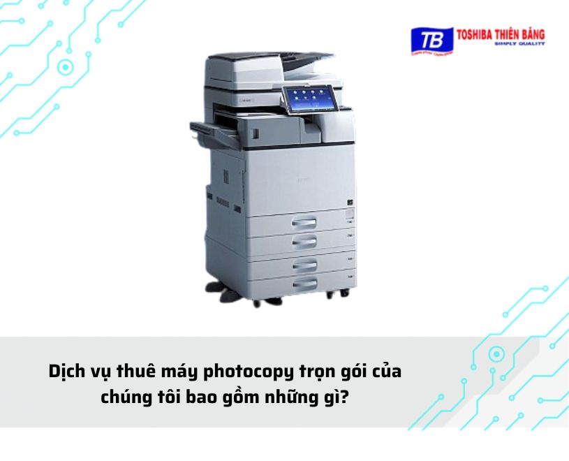 Dịch vụ thuê máy photocopy trọn gói của chúng tôi bao gồm những gì?