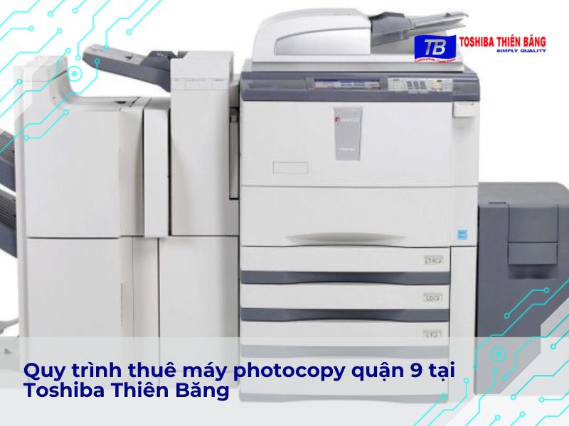 Quy trình thuê máy photocopy quận 9 tại Toshiba Thiên Băng