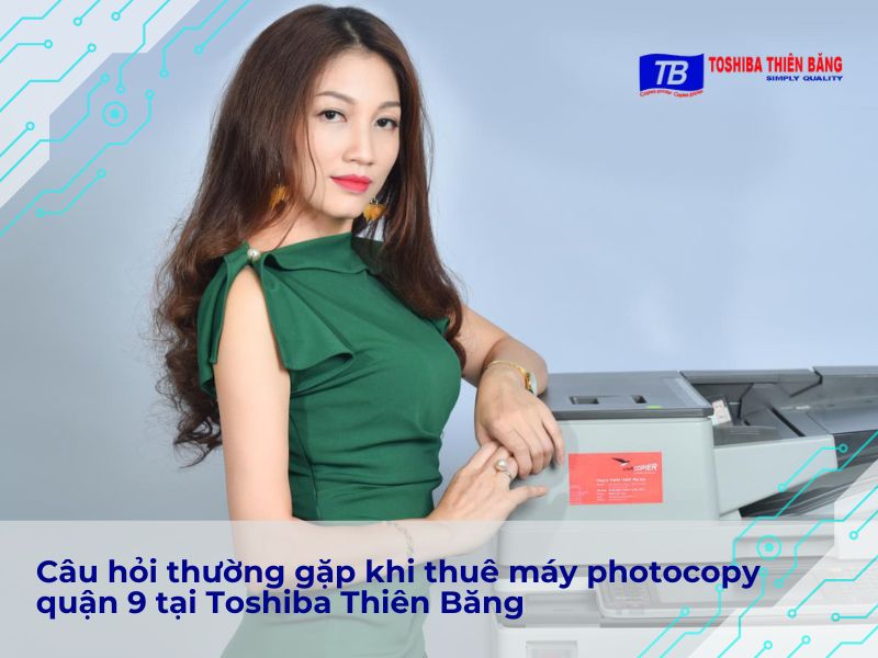 Câu hỏi thường gặp khi thuê máy photocopy quận 9 tại Toshiba Thiên Băng