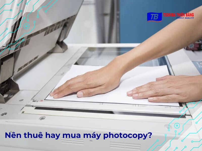 Giải pháp tối ưu: Nên thuê hay mua máy photocopy?