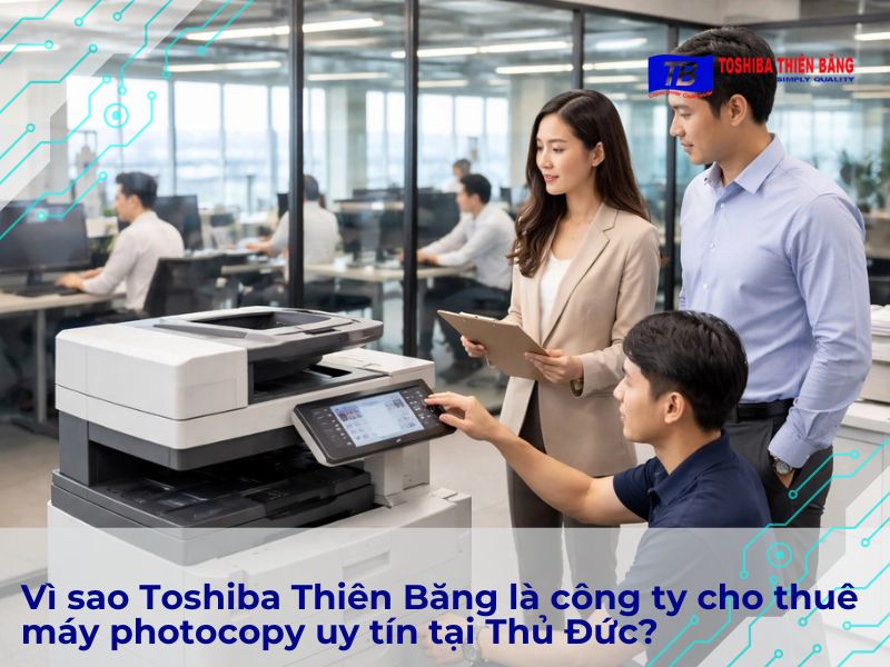 Vì sao Toshiba Thiên Băng là công ty cho thuê máy photocopy uy tín tại Thủ Đức?