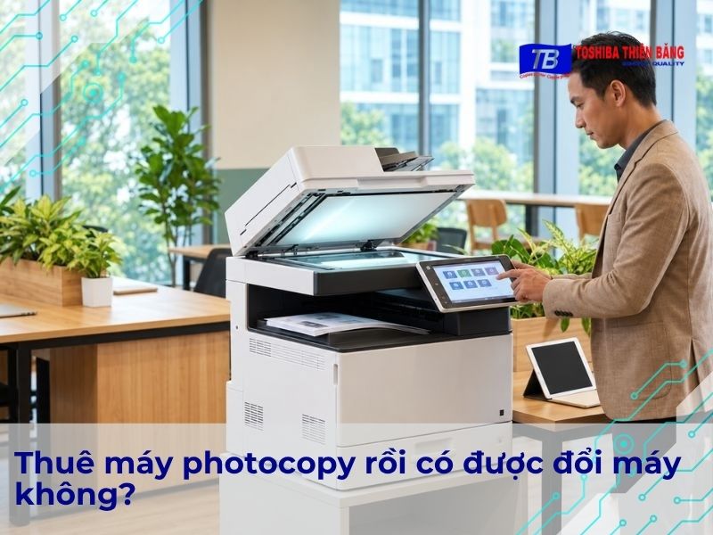 Thuê máy photocopy có được đổi máy không?