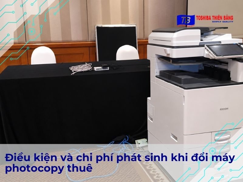 Điều kiện và chi phí phát sinh khi đổi máy photocopy thuê