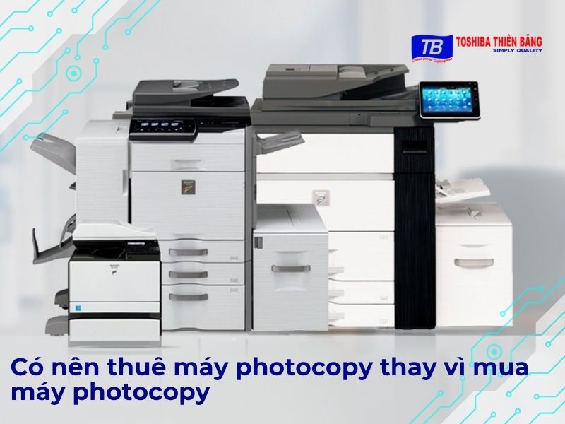 Có nên thuê máy photocopy thay vì mua máy photocopy?