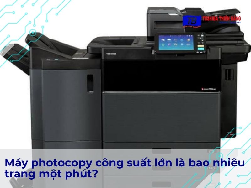 Máy photocopy công suất lớn là bao nhiêu trang một phút?